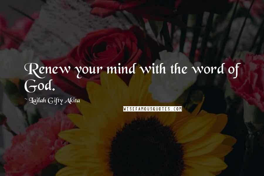 Lailah Gifty Akita Quotes: Renew your mind with the word of God.