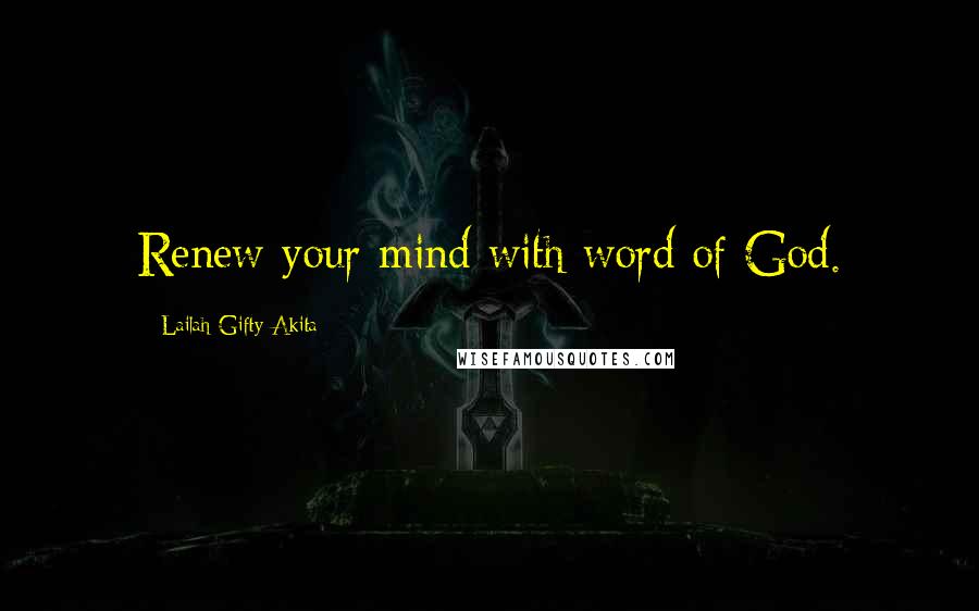 Lailah Gifty Akita Quotes: Renew your mind with word of God.