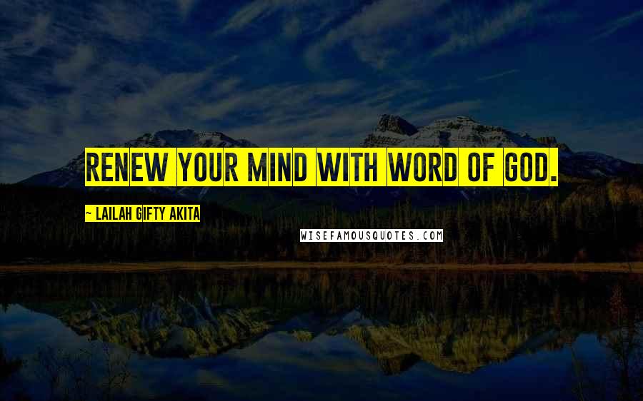 Lailah Gifty Akita Quotes: Renew your mind with word of God.