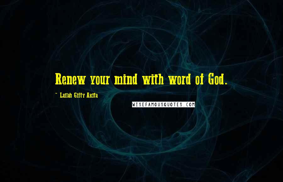 Lailah Gifty Akita Quotes: Renew your mind with word of God.