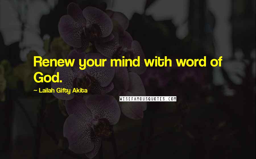 Lailah Gifty Akita Quotes: Renew your mind with word of God.