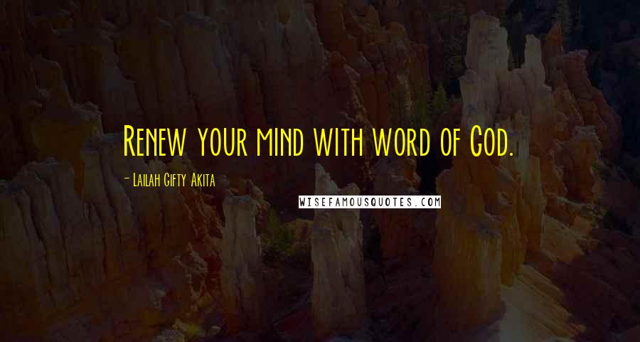 Lailah Gifty Akita Quotes: Renew your mind with word of God.