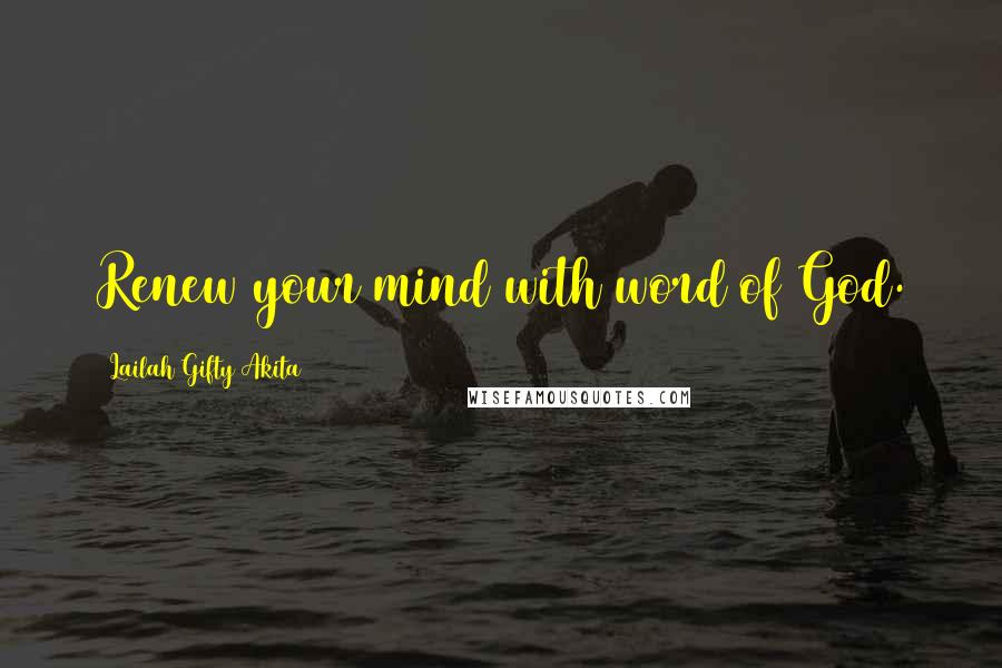 Lailah Gifty Akita Quotes: Renew your mind with word of God.