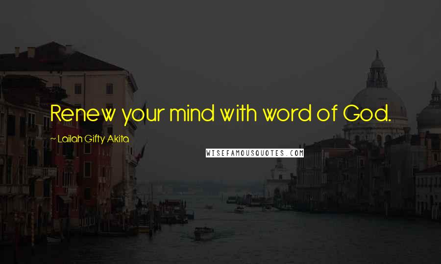 Lailah Gifty Akita Quotes: Renew your mind with word of God.