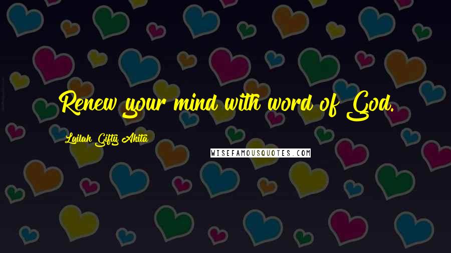 Lailah Gifty Akita Quotes: Renew your mind with word of God.