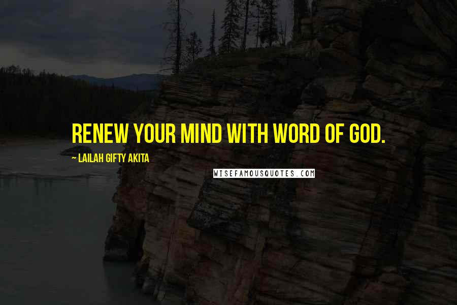Lailah Gifty Akita Quotes: Renew your mind with word of God.