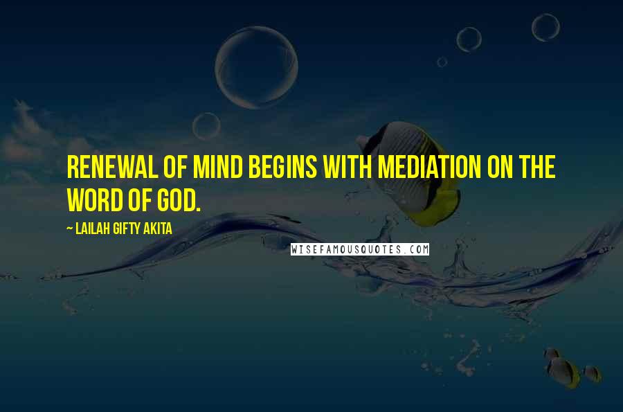 Lailah Gifty Akita Quotes: Renewal of mind begins with mediation on the word of God.