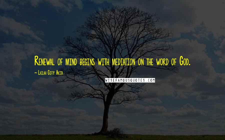 Lailah Gifty Akita Quotes: Renewal of mind begins with mediation on the word of God.