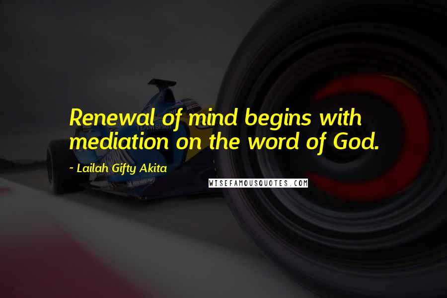 Lailah Gifty Akita Quotes: Renewal of mind begins with mediation on the word of God.