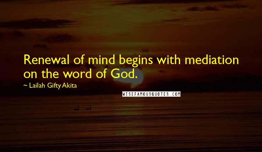 Lailah Gifty Akita Quotes: Renewal of mind begins with mediation on the word of God.