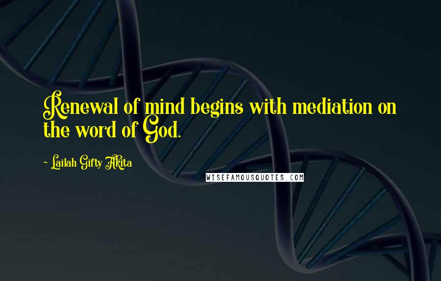 Lailah Gifty Akita Quotes: Renewal of mind begins with mediation on the word of God.