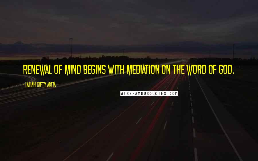 Lailah Gifty Akita Quotes: Renewal of mind begins with mediation on the word of God.