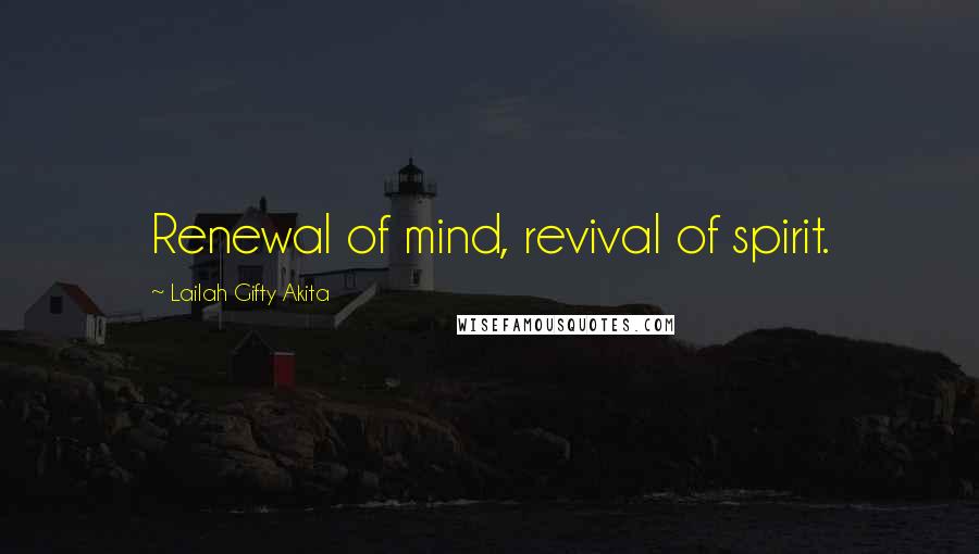 Lailah Gifty Akita Quotes: Renewal of mind, revival of spirit.