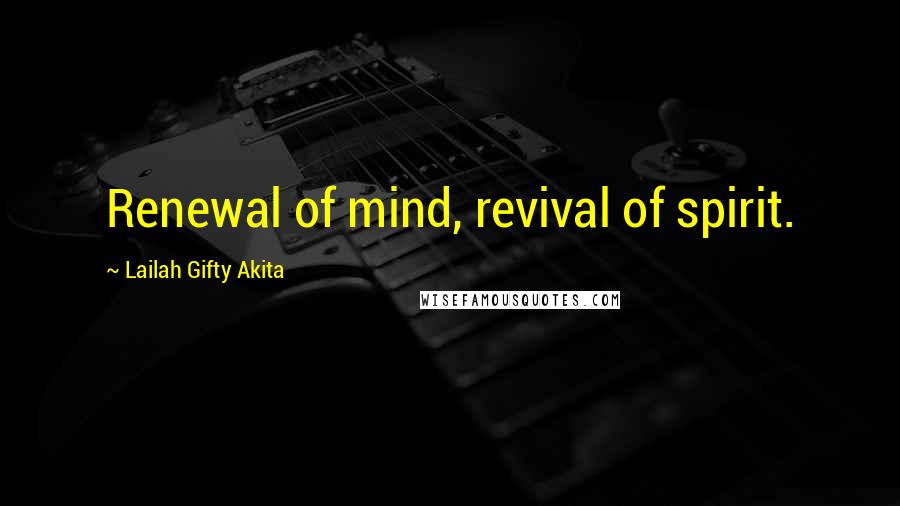 Lailah Gifty Akita Quotes: Renewal of mind, revival of spirit.