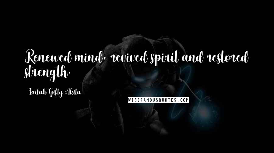 Lailah Gifty Akita Quotes: Renewed mind, revived spirit and restored strength.