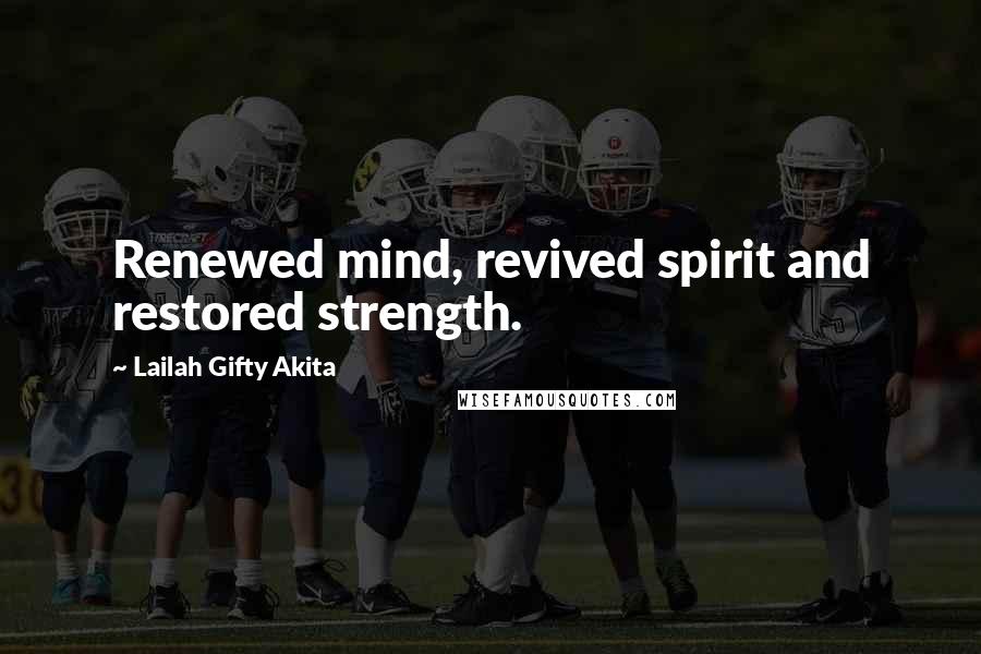 Lailah Gifty Akita Quotes: Renewed mind, revived spirit and restored strength.