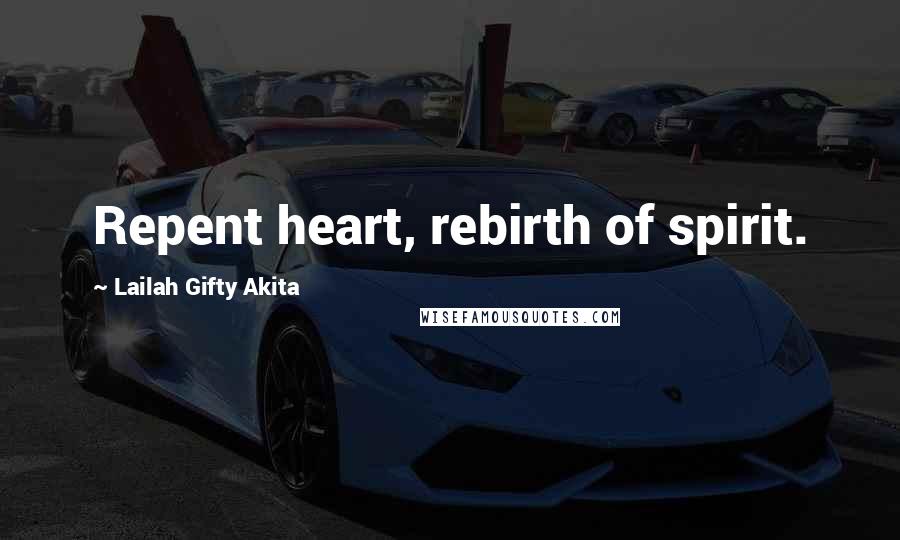 Lailah Gifty Akita Quotes: Repent heart, rebirth of spirit.