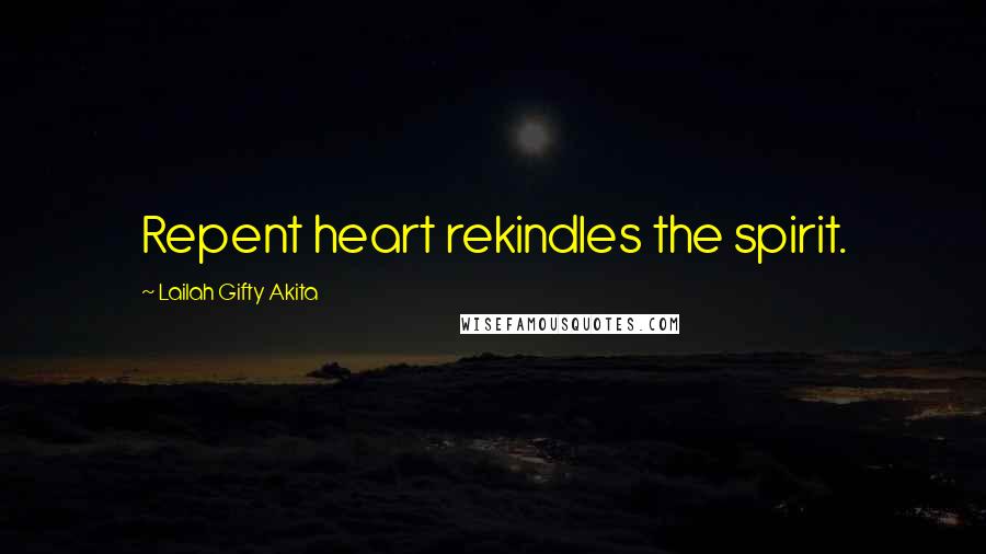 Lailah Gifty Akita Quotes: Repent heart rekindles the spirit.