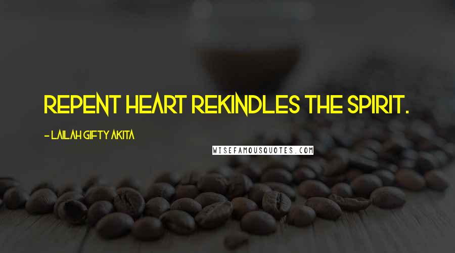 Lailah Gifty Akita Quotes: Repent heart rekindles the spirit.