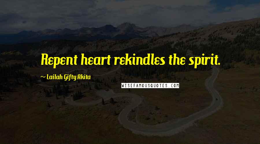 Lailah Gifty Akita Quotes: Repent heart rekindles the spirit.