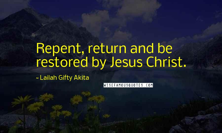 Lailah Gifty Akita Quotes: Repent, return and be restored by Jesus Christ.