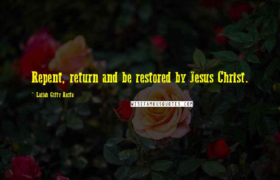 Lailah Gifty Akita Quotes: Repent, return and be restored by Jesus Christ.