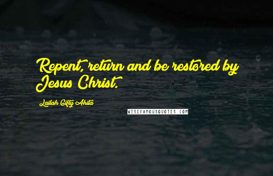 Lailah Gifty Akita Quotes: Repent, return and be restored by Jesus Christ.