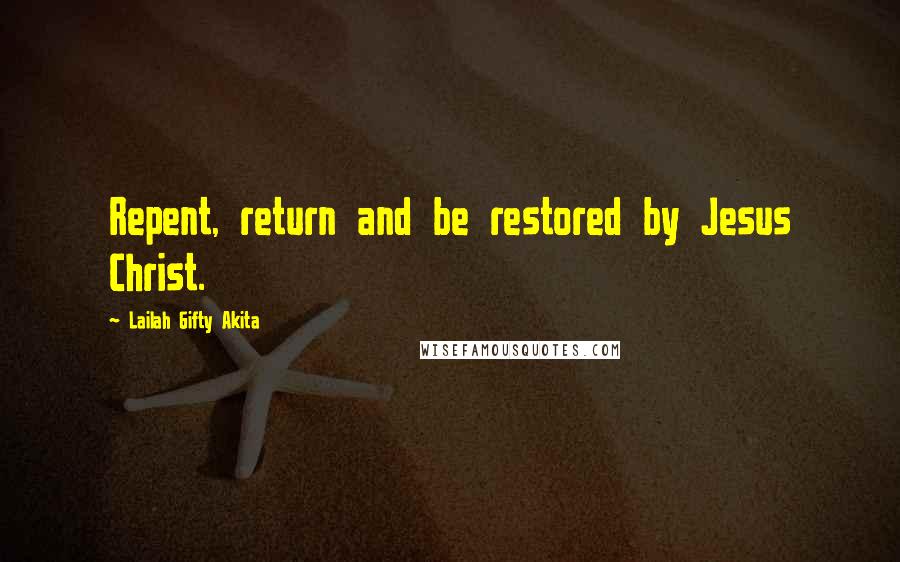 Lailah Gifty Akita Quotes: Repent, return and be restored by Jesus Christ.