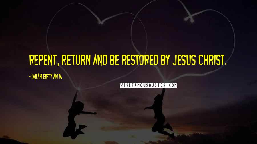 Lailah Gifty Akita Quotes: Repent, return and be restored by Jesus Christ.