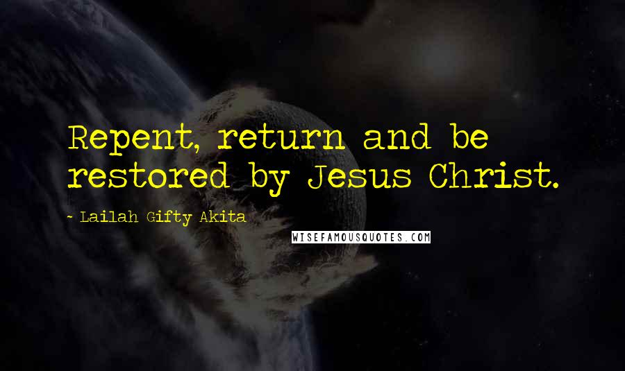 Lailah Gifty Akita Quotes: Repent, return and be restored by Jesus Christ.