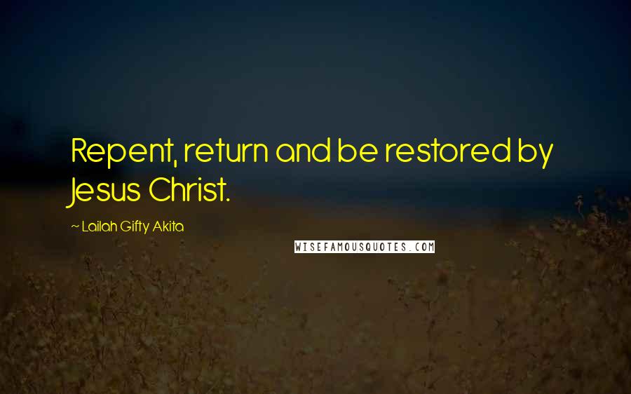 Lailah Gifty Akita Quotes: Repent, return and be restored by Jesus Christ.