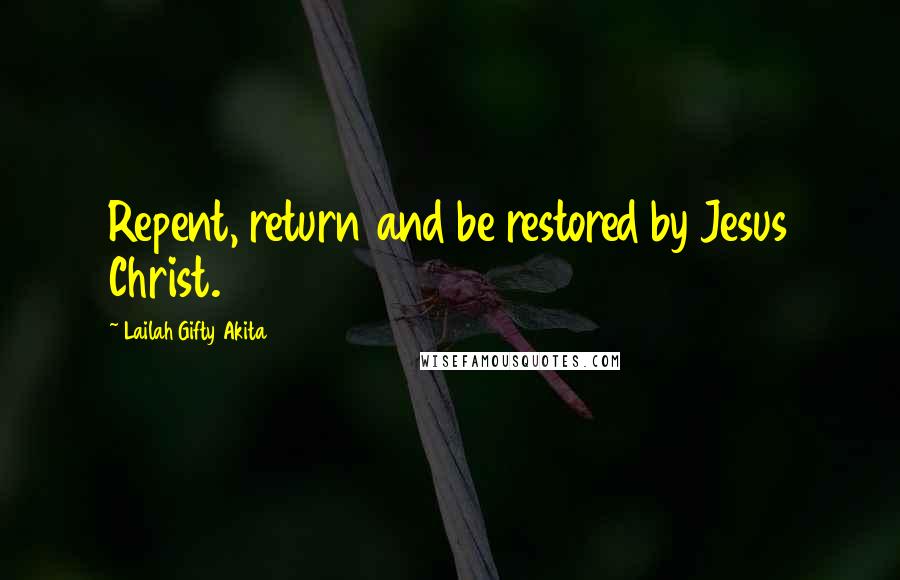 Lailah Gifty Akita Quotes: Repent, return and be restored by Jesus Christ.