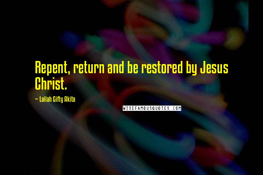 Lailah Gifty Akita Quotes: Repent, return and be restored by Jesus Christ.