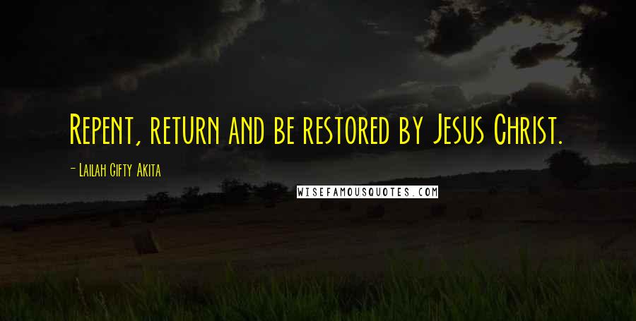 Lailah Gifty Akita Quotes: Repent, return and be restored by Jesus Christ.