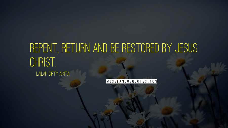 Lailah Gifty Akita Quotes: Repent, return and be restored by Jesus Christ.