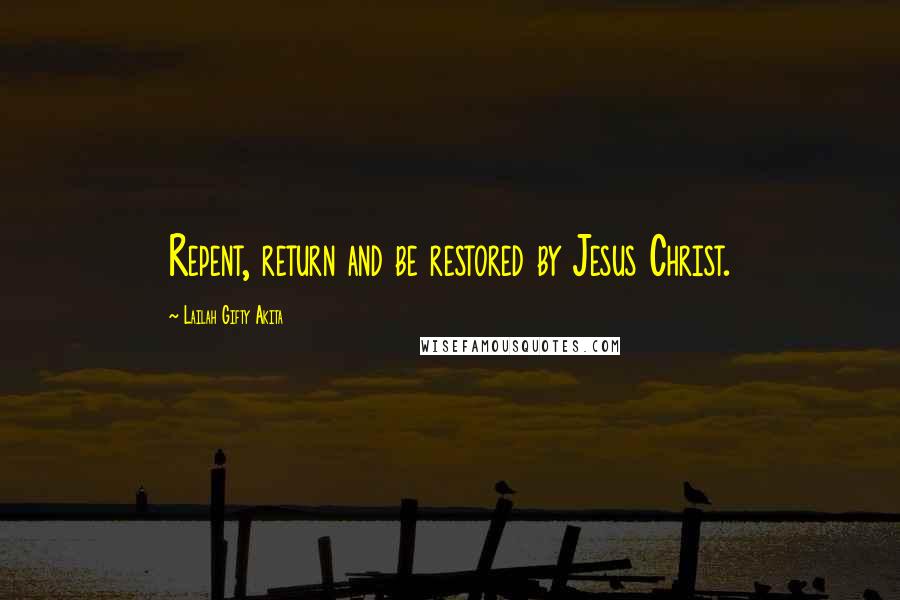 Lailah Gifty Akita Quotes: Repent, return and be restored by Jesus Christ.