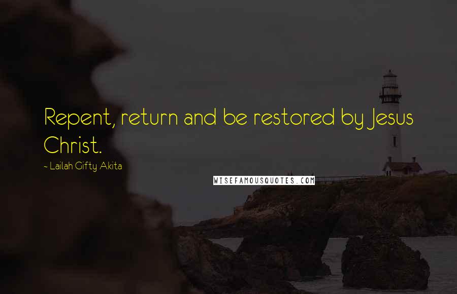 Lailah Gifty Akita Quotes: Repent, return and be restored by Jesus Christ.
