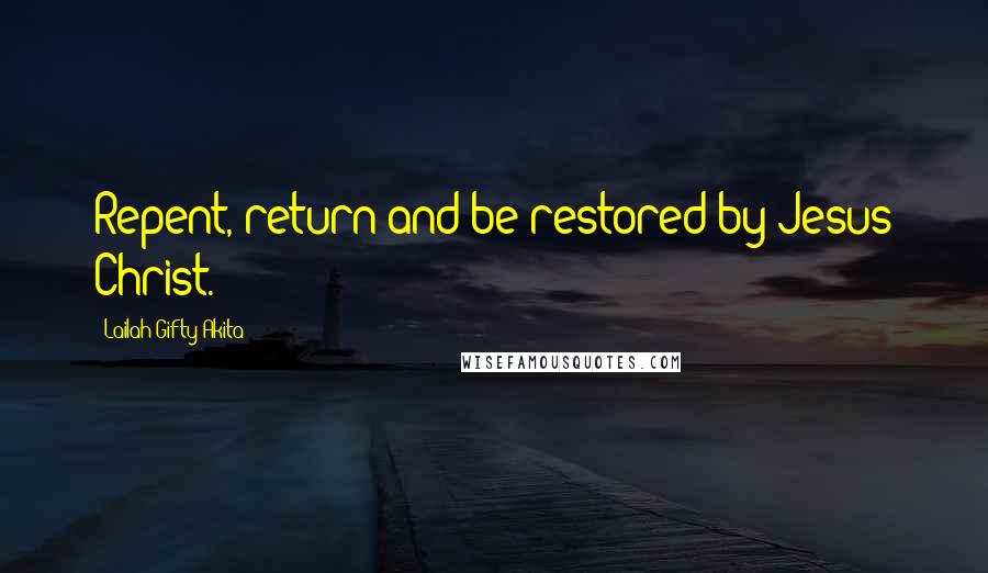 Lailah Gifty Akita Quotes: Repent, return and be restored by Jesus Christ.