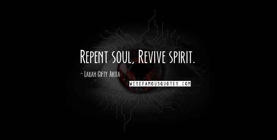 Lailah Gifty Akita Quotes: Repent soul, Revive spirit.