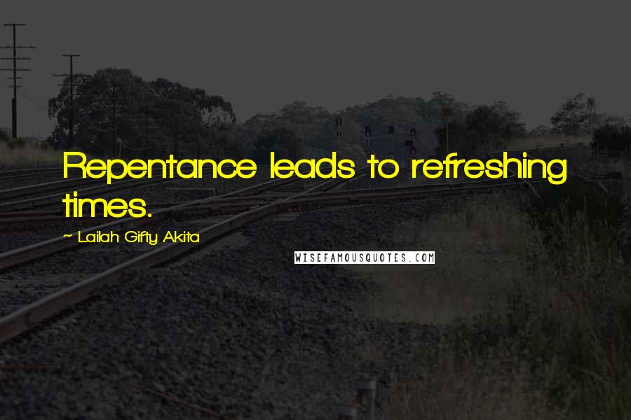 Lailah Gifty Akita Quotes: Repentance leads to refreshing times.