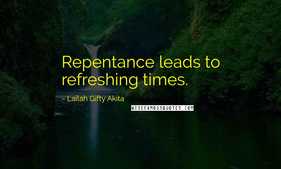 Lailah Gifty Akita Quotes: Repentance leads to refreshing times.