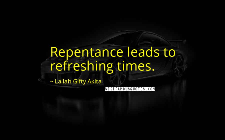 Lailah Gifty Akita Quotes: Repentance leads to refreshing times.