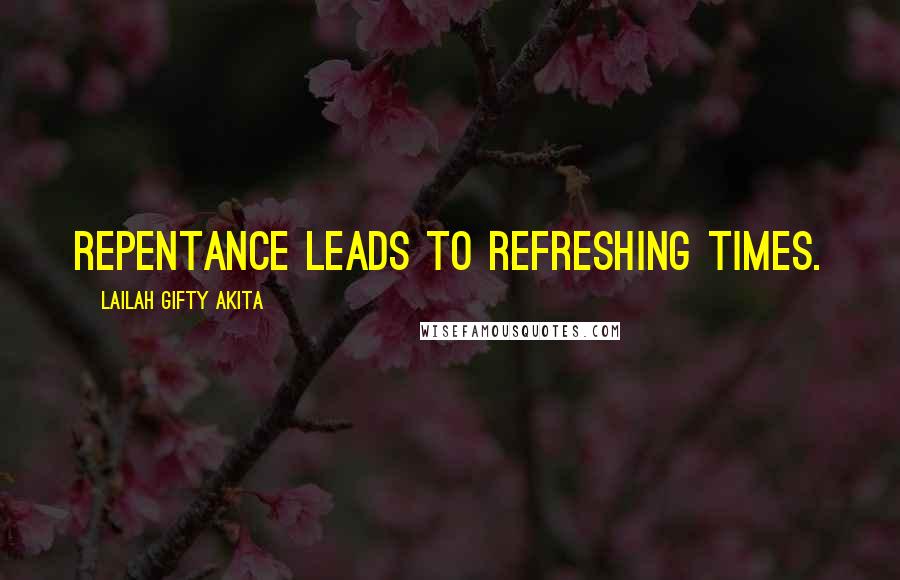 Lailah Gifty Akita Quotes: Repentance leads to refreshing times.