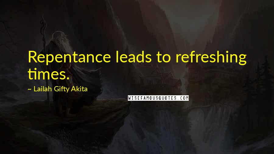 Lailah Gifty Akita Quotes: Repentance leads to refreshing times.