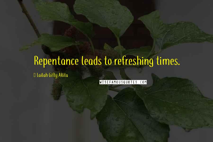 Lailah Gifty Akita Quotes: Repentance leads to refreshing times.