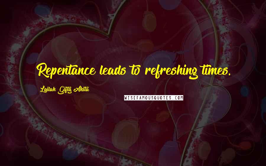 Lailah Gifty Akita Quotes: Repentance leads to refreshing times.