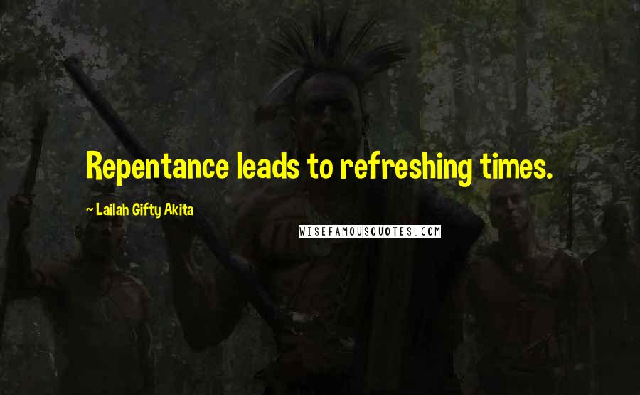 Lailah Gifty Akita Quotes: Repentance leads to refreshing times.