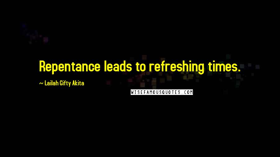 Lailah Gifty Akita Quotes: Repentance leads to refreshing times.