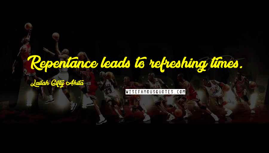 Lailah Gifty Akita Quotes: Repentance leads to refreshing times.