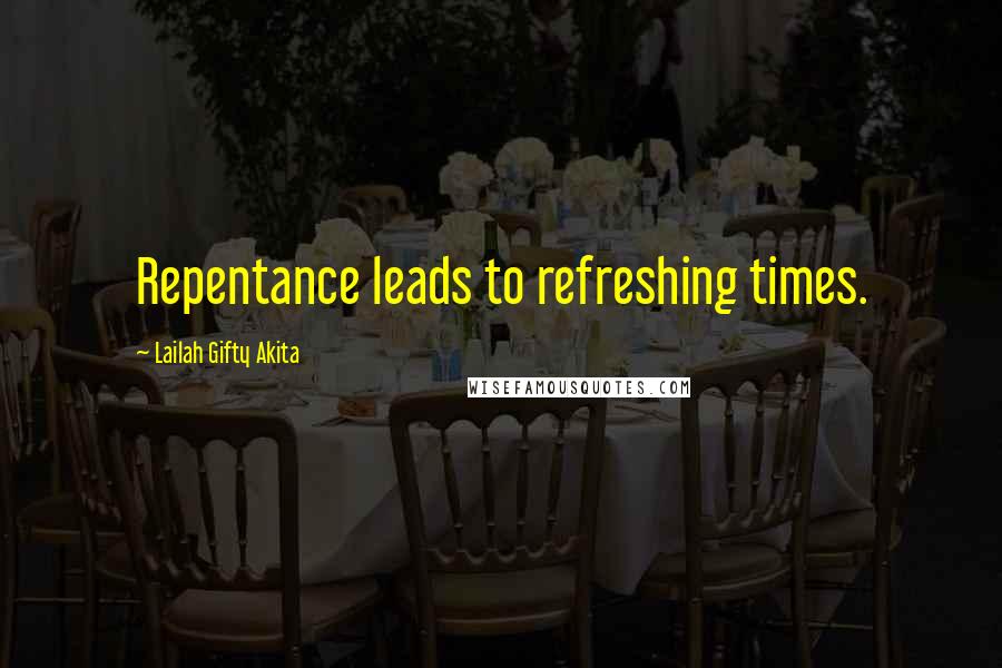 Lailah Gifty Akita Quotes: Repentance leads to refreshing times.